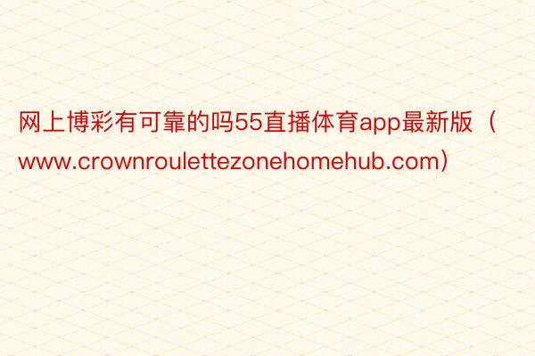 网上博彩有可靠的吗55直播体育app最新版（www.crownroulettezonehomehub.com）